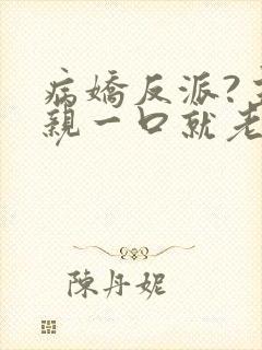 病娇反派?主角亲一口就老实了