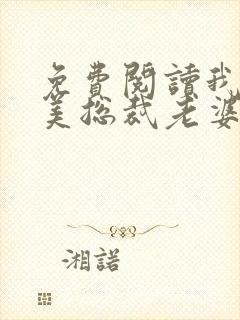 免费阅读我的绝美总裁老婆