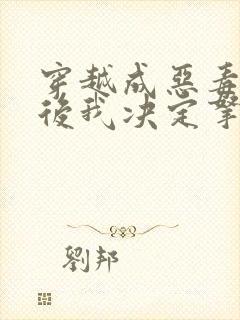 穿越成恶毒女配后我决定拿下男主