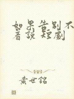 如果告别不能笑着说 短剧