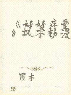 《好好疼爱里面》飘零动漫免费观看