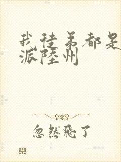 我徒弟都是大反派陆州