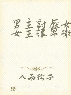 男主讨厌女主,女主很卑微