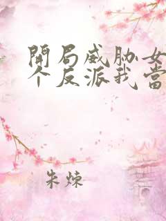 开局威胁女主这个反派我当定了无删减