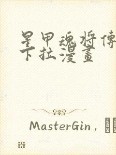 星甲魂将传免费下拉漫画