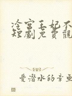 冷宫王妃不好惹短剧免费观看