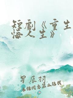 短剧《重生之无悔人生》