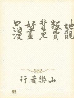 只好背叛地球了漫画免费观看