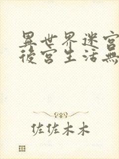 异世界迷宫里的后宫生活无删无修