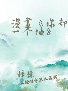 漫画《你却爱着一个他》