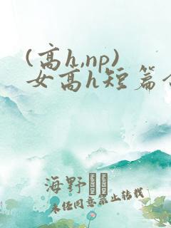 (高h,np)女高h短篇合集闺蜜