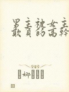 男主被女主轮流欺负的高干文