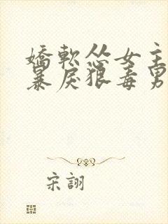 娇软怂女主遭遇暴戾狠毒男主