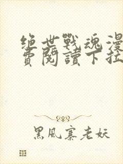 绝世战魂漫画免费阅读下拉式六漫画