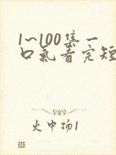 1~100集一口气看完短剧