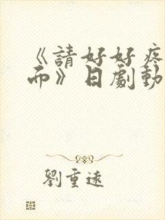 《请好好疼爱里面》日剧动漫在线观看