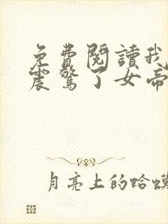 免费阅读我开局震惊了女帝小说