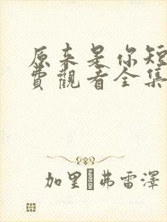 原来是你短剧免费观看全集高清