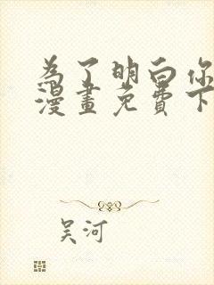 为了明白你的心漫画免费下拉式阅读