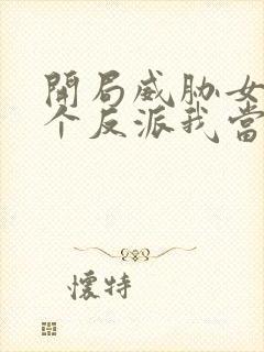 开局威胁女主这个反派我当定了