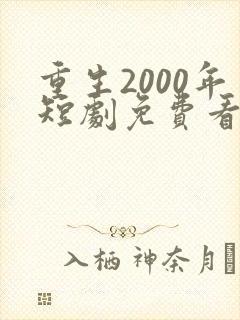 重生2000年短剧免费看