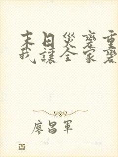 末日灾变重生的我让全家变成大佬小说