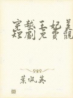 穿越王妃美又飒短剧免费观看