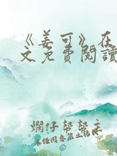 《姜可》在线全文免费阅读笔趣阁小