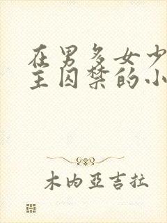 在男多女少被男主囚禁的小说