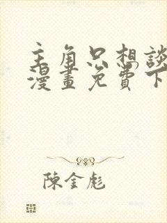 主角只想谈恋爱漫画免费下拉式