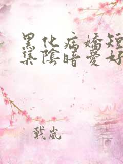 黑化病娇短篇合集阴暗爱好者小说