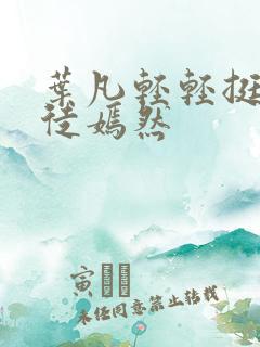 叶凡轻轻挺进司徒嫣然