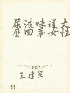 尿液味道大是怎么回事女性