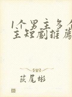 1个男主多个女主短剧推荐