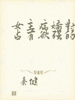 女主病娇对男主占有欲强的小说