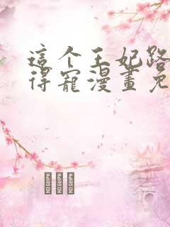 这个王妃路子野得宠漫画免费阅读