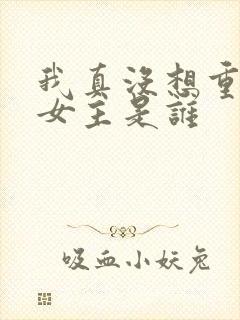 我真没想重生啊女主是谁