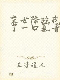 末世降临我重生了一口气看完