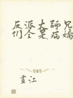 反派大师兄师妹们全是病娇漫画免费下拉式