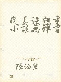 我真没想重生啊小说无弹窗