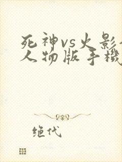 死神vs火影全人物版手机版