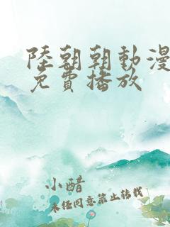 陆朝朝动漫全集免费播放