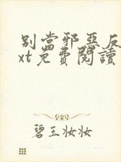 别当邪恶反派txt免费阅读