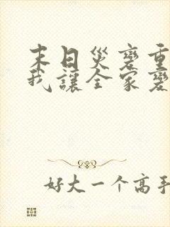 末日灾变重生的我让全家变成大佬