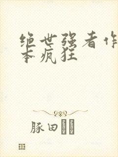 绝世强者作者我本疯狂