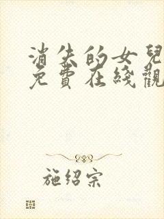 消失的女儿短剧免费在线观看