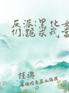 反派:黑化女主们,跪求我当坏人