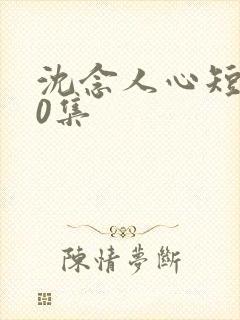 沈念人心短剧60集