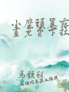 小魔头暴露啦漫画免费下拉式