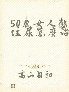 50岁女人憋不住尿怎么治疗